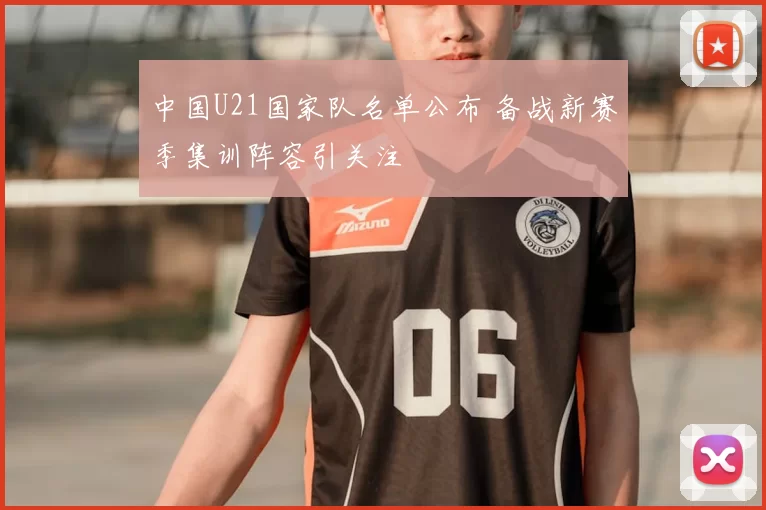 中国U21国家队名单公布 备战新赛季集训阵容引关注