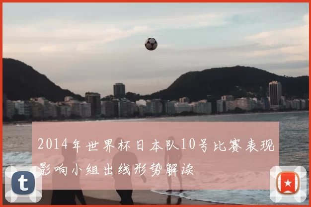 2014年世界杯日本队10号比赛表现影响小组出线形势解读